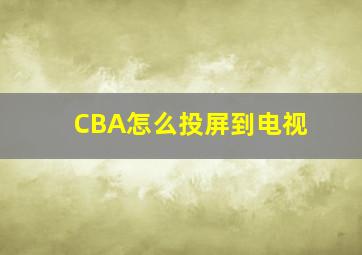 CBA怎么投屏到电视