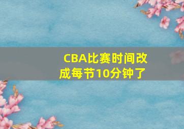 CBA比赛时间改成每节10分钟了