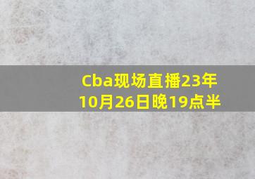 Cba现场直播23年10月26日晚19点半