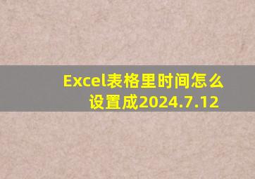 Excel表格里时间怎么设置成2024.7.12