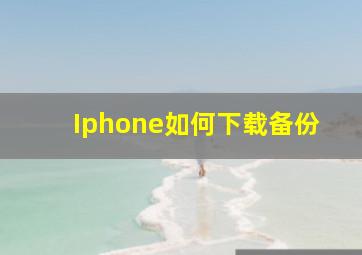 Iphone如何下载备份