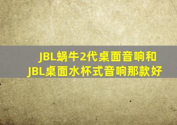 JBL蜗牛2代桌面音响和JBL桌面水杯式音响那款好