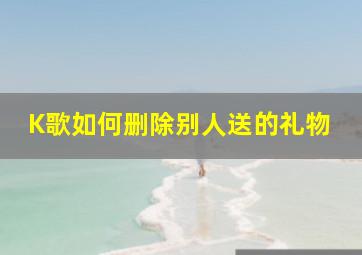 K歌如何删除别人送的礼物