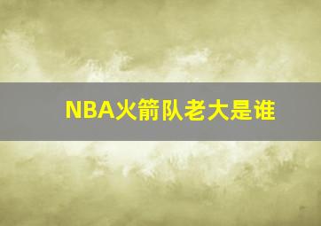 NBA火箭队老大是谁