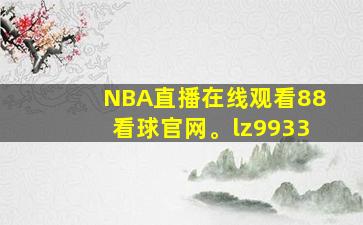 NBA直播在线观看88看球官网。lz9933