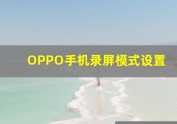 OPPO手机录屏模式设置