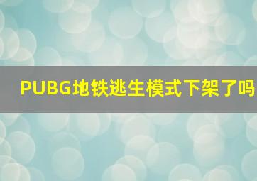 PUBG地铁逃生模式下架了吗