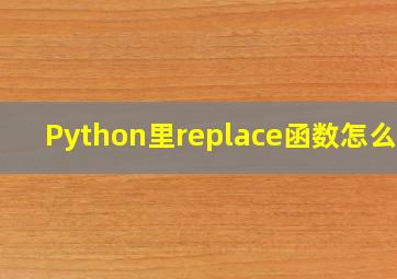 Python里replace函数怎么用