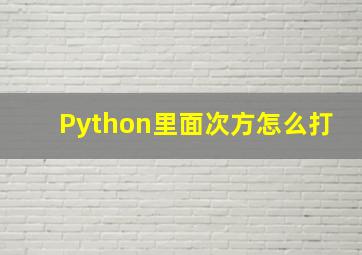 Python里面次方怎么打