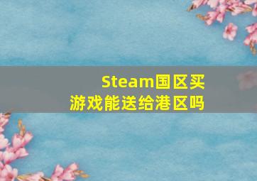 Steam国区买游戏能送给港区吗