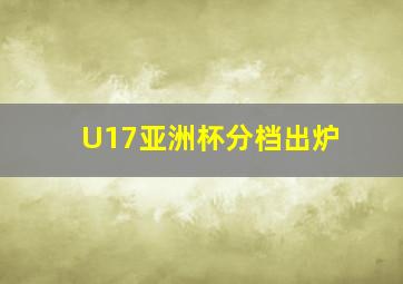 U17亚洲杯分档出炉