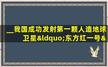 __我国成功发射第一颗人造地球卫星“东方红一号”