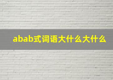 abab式词语大什么大什么