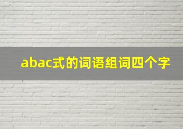 abac式的词语组词四个字