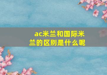 ac米兰和国际米兰的区别是什么呢