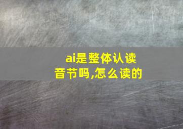 ai是整体认读音节吗,怎么读的