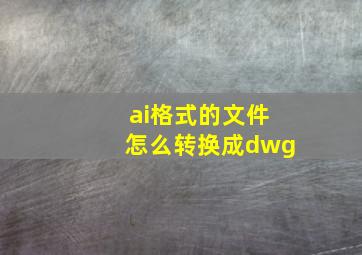 ai格式的文件怎么转换成dwg