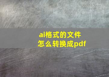 ai格式的文件怎么转换成pdf