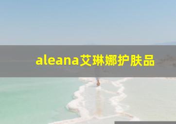 aleana艾琳娜护肤品