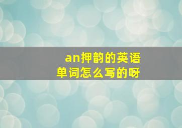 an押韵的英语单词怎么写的呀