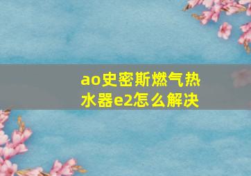 ao史密斯燃气热水器e2怎么解决