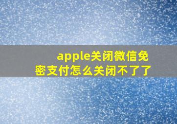 apple关闭微信免密支付怎么关闭不了了