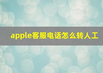 apple客服电话怎么转人工