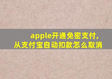 apple开通免密支付,从支付宝自动扣款怎么取消