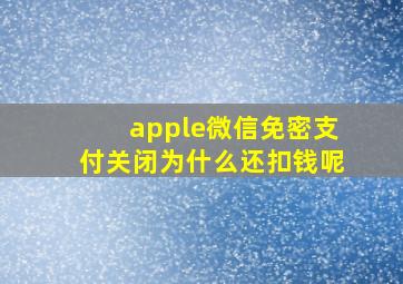 apple微信免密支付关闭为什么还扣钱呢