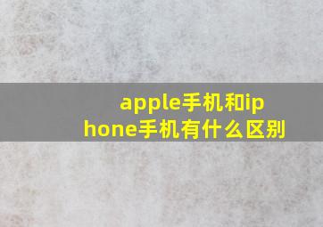 apple手机和iphone手机有什么区别