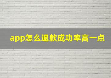 app怎么退款成功率高一点