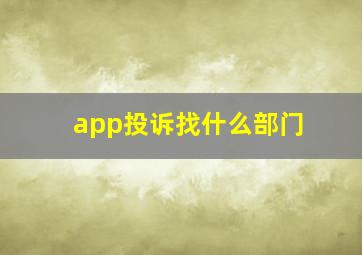 app投诉找什么部门