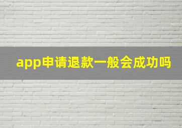 app申请退款一般会成功吗