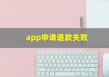 app申请退款失败