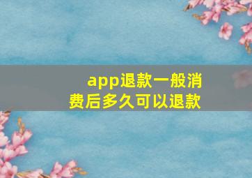 app退款一般消费后多久可以退款