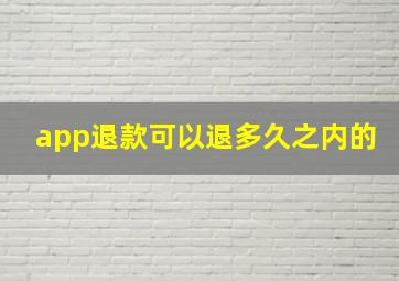 app退款可以退多久之内的