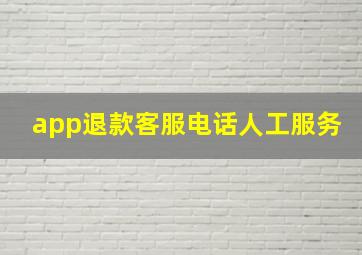 app退款客服电话人工服务