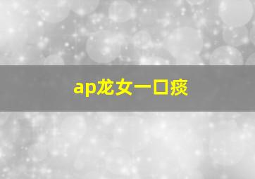 ap龙女一口痰