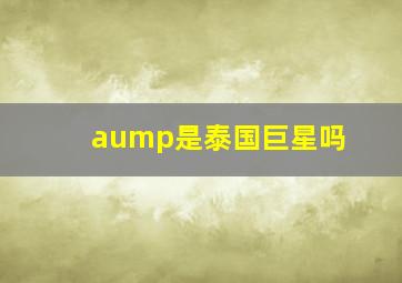 aump是泰国巨星吗