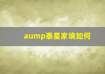 aump泰星家境如何