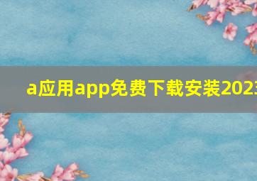 a应用app免费下载安装2023