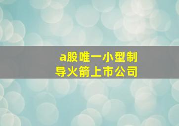 a股唯一小型制导火箭上市公司