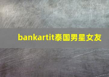 bankartit泰国男星女友