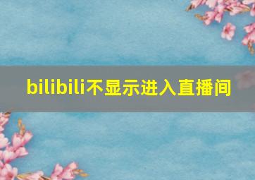 bilibili不显示进入直播间