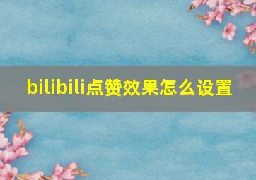 bilibili点赞效果怎么设置