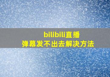 bilibili直播弹幕发不出去解决方法