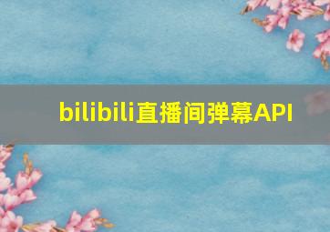 bilibili直播间弹幕API