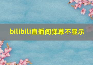 bilibili直播间弹幕不显示