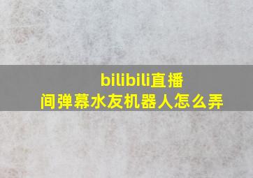 bilibili直播间弹幕水友机器人怎么弄