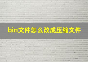 bin文件怎么改成压缩文件